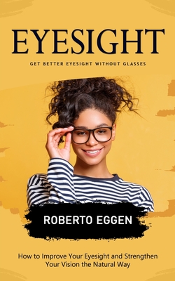 Eyesight Get Better Eyesight without Glasses How to Improve Your Eyesight and Strengthen Your Vision the Natural Way Paperback Sherman s Maine Coast Book Shop