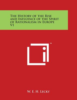 The History of the Rise and Influence of the Spirit of Rationalism in Europe V1 By W. E. H. Lecky Cover Image