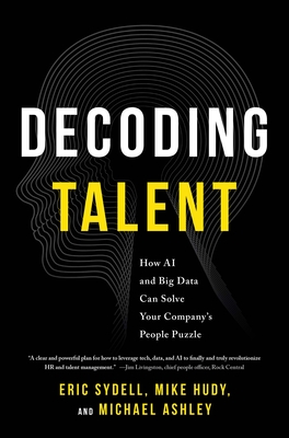 Decoding Talent: How AI and Big Data Can Solve Your Company's People Puzzle By Eric Sydell, Mike Hudy, Michael Ashley Cover Image