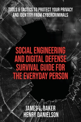 Social Engineering and Digital Defense Survival Guide for the Everyday Person: Tools & Tactics to Protect Your Privacy and Identity from Cybercriminal By Henry Danielson, James J. Baker Cover Image