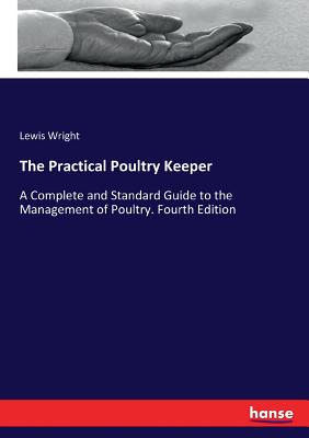 The Practical Poultry Keeper: A Complete and Standard Guide to the Management of Poultry. Fourth Edition Cover Image