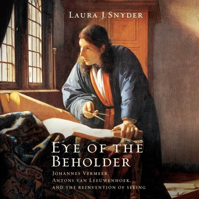 Eye of the Beholder Lib/E: Johannes Vermeer, Antoni Van Leeuwenhoek, and the Reinvention of Seeing Cover Image