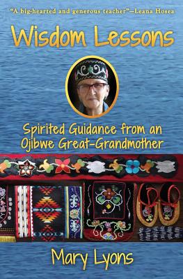 Wisdom Lessons: Spirited Guidance from an Ojibwe Great-Grandmother By Mary Lyons, Jennifer Browdy (Editor), Grace Rossman (Editor) Cover Image