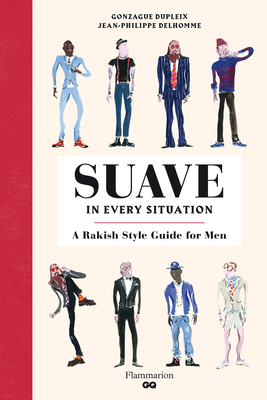 Suave in Every Situation: A Rakish Style Guide for Men By Gonzague Dupleix (Text by), Jean-Philippe Delhomme (Illustrator) Cover Image
