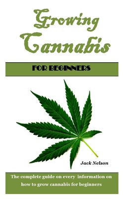 Growing Cannabis For Beginners: The Complete Guide On Every Information ...