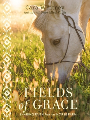 Fields of Grace: Sharing Faith from the Horse Farm By Cara Whitney, Michael Ross (With) Cover Image