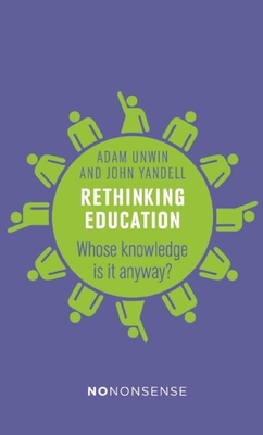Rethinking Education: Whose Knowledge Is It Anyway? (No-Nonsense Guides) By Adam Unwin, John Yandell Cover Image