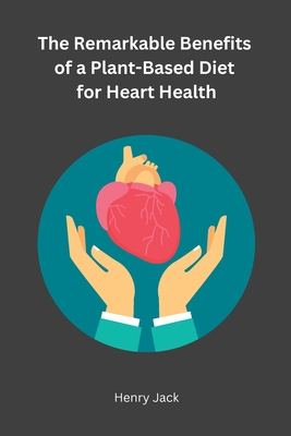 The Remarkable Benefits of a Plant-Based Diet for Heart Health Cover Image