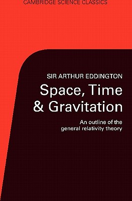 Space, Time, and Gravitation: An Outline of the General Relativity Theory (Cambridge Science Classics) By Arthur S. Eddington Cover Image