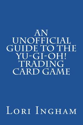 An Unofficial Guide to the Yu-Gi-Oh! Trading Card Game: First Edition By Lori Ingham Cover Image