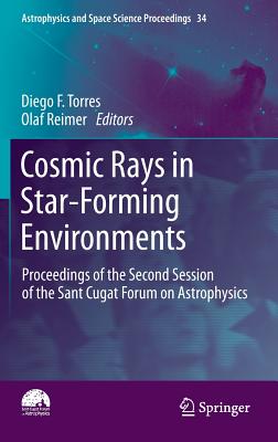 Cosmic Rays in Star-Forming Environments: Proceedings of the Second Session of the Sant Cugat Forum on Astrophysics (Astrophysics and Space Science Proceedings #34)