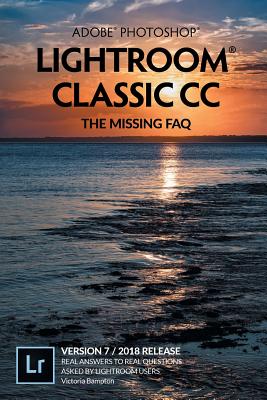 Adobe Photoshop Lightroom Classic CC - The Missing FAQ (Version 7/2018 Release): Real Answers to Real Questions Asked by Lightroom Users By Victoria Bampton Cover Image
