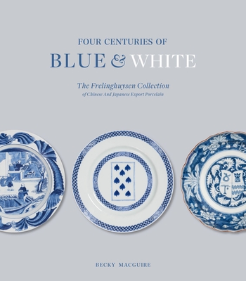 Four Centuries of Blue and White: The Frelinghuysen Collection of Chinese and Japanese Export Porcelain Cover Image