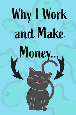 Why I Work and Make Money - Cat Notebook: Pet Notebook, Pet Gift, Cat Lovers - Blank Lined Pages for Writing