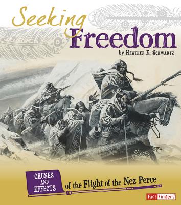 Seeking Freedom: Causes and Effects of the Flight of the Nez Perce (Cause and Effect: American Indian History) By Heather E. Schwartz Cover Image