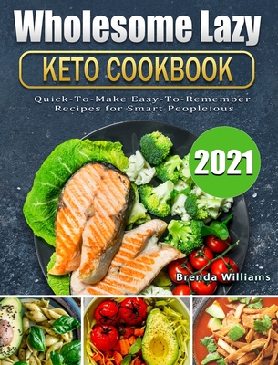 Wholesome Lazy Keto Cookbook 2021: Quick-To-Make Easy-To-Remember Recipes for Smart People