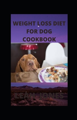 Weight Loss Diet for Dog Cookbook: Your book guide to weight loss for your dog includes tested guidelines, recipes, meal plans, and how to get started Cover Image