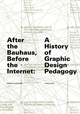 After the Bauhaus, Before the Internet: A History of Graphic Design Pedagogy By Geoff Kaplan (Editor), Tim Barringer (Foreword by) Cover Image