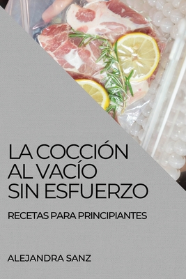 La Cocción Al Vacío Sin Esfuerzo: Recetas Para Principiantes By Alejandra Sanz Cover Image