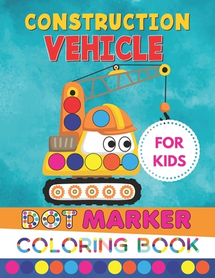 Construction Vehicle Dot Marker Coloring Book For Kids: Construction Machinery Equipment Dot Markers Activity Book for Toddlers Ages 2-4 & 4-8- Fun wi Cover Image