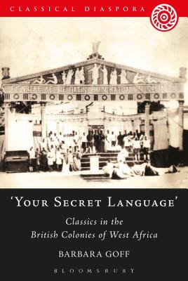 'Your Secret Language': Classics in the British Colonies of West Africa (Classical Diaspora) By Barbara Goff Cover Image