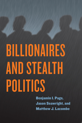 Billionaires and Stealth Politics By Benjamin I. Page, Jason Seawright, Matthew J. Lacombe Cover Image