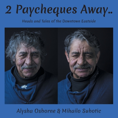 2 Paycheques Away..: Heads and Tales of the Downtown Eastside By Alysha Osborne, Mihailo Subotic Cover Image