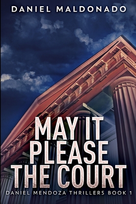 May It Please The Court (Daniel Mendoza Thrillers Book 1) By Daniel Maldonado Cover Image