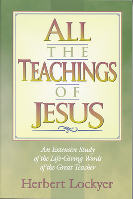 All the Teachings of Jesus: An Extensive Study of the Life Giving Words of the Great Teacher By Herbert Lockyer Cover Image