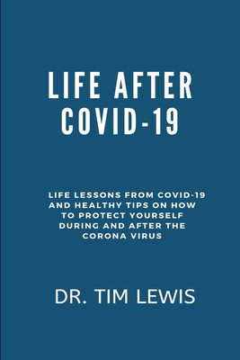 Life After Covid-19: Life Lessons From Covid-19 and Healthy Tips On How To Protect Yourself During and After The Corona Virus Cover Image