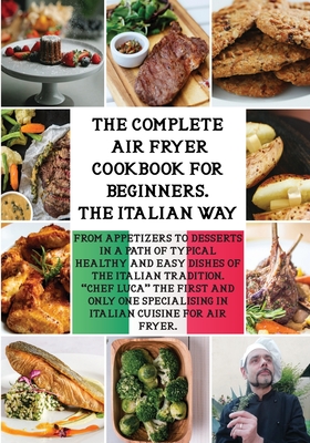 The Complete Air Fryer Cookbook the Italian Way: From Appetizers to Desserts in a Path of Typical Healthy and Easy Dishes of the Italian Tradition. Cover Image