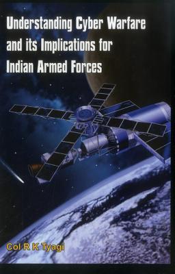 Understanding Cyber Warfare and Its Implications for Indian Armed Forces By R. K. Tyagi Cover Image
