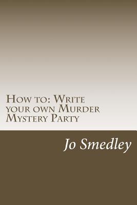 How to: Write your own Murder Mystery Party: A users guide to writing your own murder mystery evening