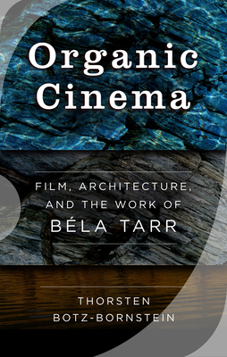 Organic Cinema: Film, Architecture, and the Work of Béla Tarr By Thorsten Botz-Bornstein Cover Image