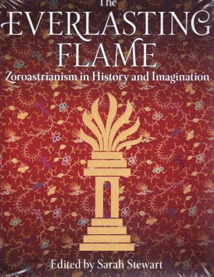 The Everlasting Flame: Zoroastrianism in History and Imagination By Sarah Stewart (Editor) Cover Image