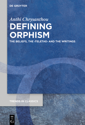 Defining Orphism: The Beliefs, the >Teletae (Trends in Classics - Supplementary Volumes #94) Cover Image