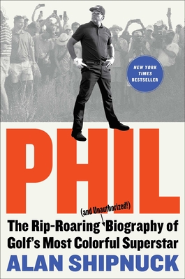 Phil: The Rip-Roaring (and Unauthorized!) Biography of Golf's Most Colorful Superstar By Alan Shipnuck Cover Image