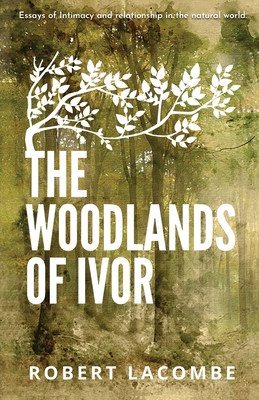 The Woodlands of Ivor: Essays of Intimacy and relationship in the natural world Cover Image