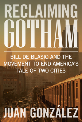 Reclaiming Gotham: Bill de Blasio and the Movement to End America's Tale of Two Cities By Juan González Cover Image