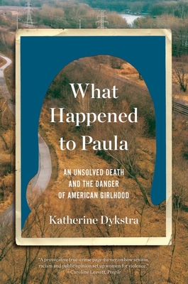 What Happened to Paula: An Unsolved Death and the Danger of American Girlhood By Katherine Dykstra Cover Image