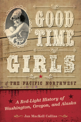 Good Time Girls of the Pacific Northwest: A Red-Light History of Washington, Oregon, and Alaska By Jan Mackell Collins Cover Image