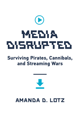 Media Disrupted: Surviving Pirates, Cannibals, and Streaming Wars