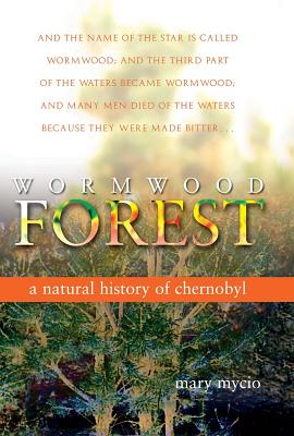 Wormwood Forest: A Natural History of Chernobyl By Mary Mycio Cover Image