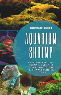 Aquarium Shrimp: Breeding, feeding, keeping, care and expert advice for freshwater shrimp in tank - The complete guide Cover Image