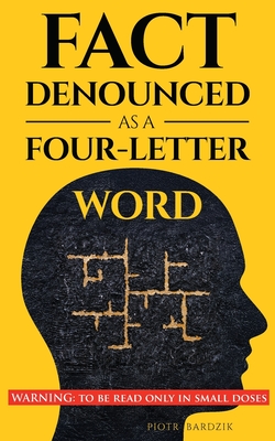 Fact Denounced as a Four-Letter Word: and other accidental thoughts in a world dominated by common nonsense By Piotr Bardzik Cover Image