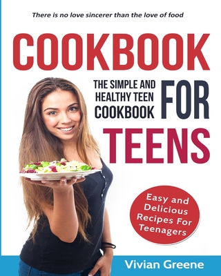 Cookbook for Teens: Teen Cookbook: The Simple and Healthy Teen Cookbook: Easy and Delicious Recipes for Teens Cover Image