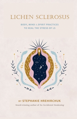 Lichen Sclerosus: Body, Mind & Spirit Practices to Heal the Stress of LS By Hrehirchuk Cover Image