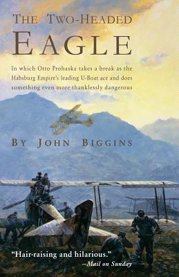 The Two-Headed Eagle: In Which Otto Prohaska Takes a Break as the Habsburg Empire's Leading U-boat Ace and Does Something Even More Thanklessly Dangerous (The Otto Prohaska Novels #3)