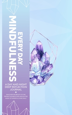 Every Day Mindfulness, a Day and Night Deep Reflection Journal, Discover the Beauty of the Present Moment and Unlock the Magic of Mindful Living Daily Cover Image