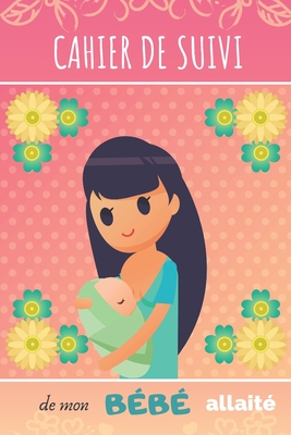 CAHIER DE SUIVI de mon BÉBÉ allaité: Joli cahier de bord pour maman  allaitante - Suivi du rythme des tétées, du sommeil, des activités et des  couches (Paperback)